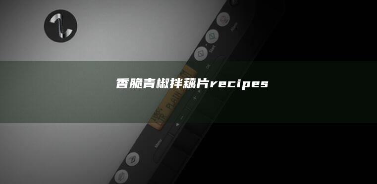 香脆青椒拌藕片 recipes