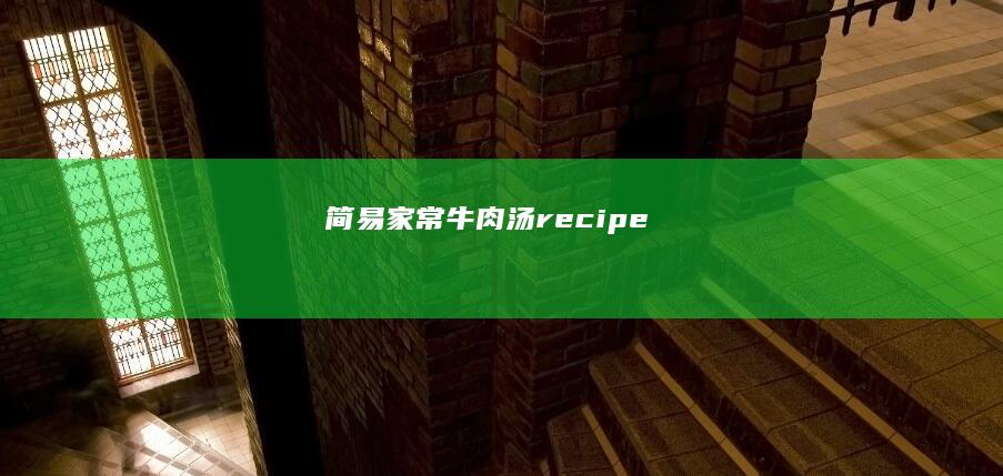 简易家常牛肉汤recipe